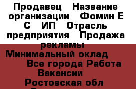 Продавец › Название организации ­ Фомин Е.С., ИП › Отрасль предприятия ­ Продажа рекламы › Минимальный оклад ­ 50 000 - Все города Работа » Вакансии   . Ростовская обл.,Волгодонск г.